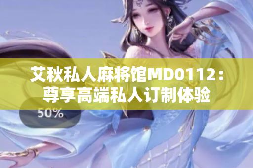 艾秋私人麻将馆MD0112：尊享高端私人订制体验