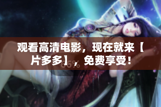 观看高清电影，现在就来【片多多】，免费享受！
