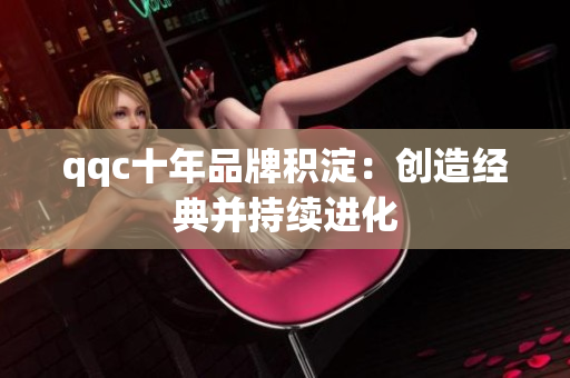 qqc十年品牌积淀：创造经典并持续进化