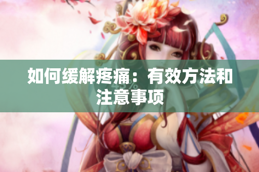 如何缓解疼痛：有效方法和注意事项