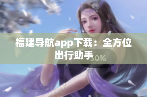 福建导航app下载：全方位出行助手