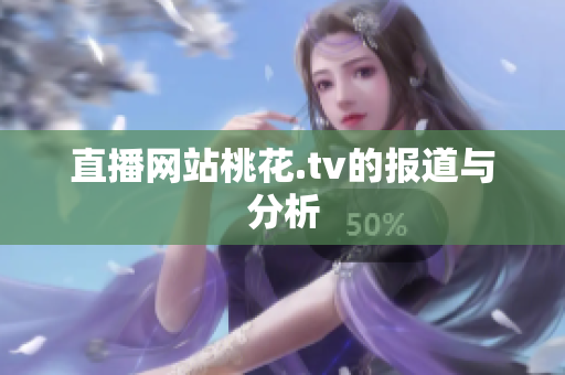 直播网站桃花.tv的报道与分析