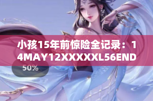 小孩15年前惊险全记录：14MAY12XXXXXL56ENDIAN