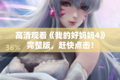高清观看《我的好妈妈4》完整版，赶快点击！