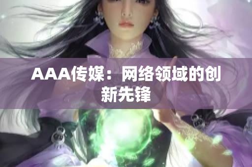 AAA传媒：网络领域的创新先锋