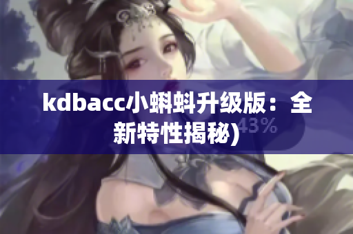 kdbacc小蝌蚪升级版：全新特性揭秘)