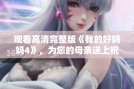 观看高清完整版《我的好妈妈4》，为您的母亲送上祝福