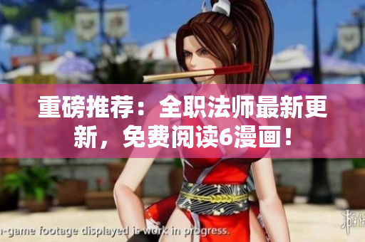 重磅推荐：全职法师最新更新，免费阅读6漫画！
