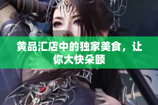 黄品汇店中的独家美食，让你大快朵颐