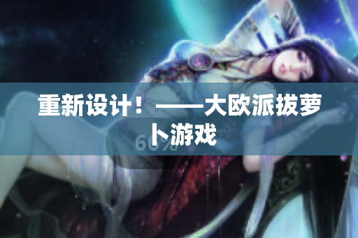 重新设计！——大欧派拔萝卜游戏