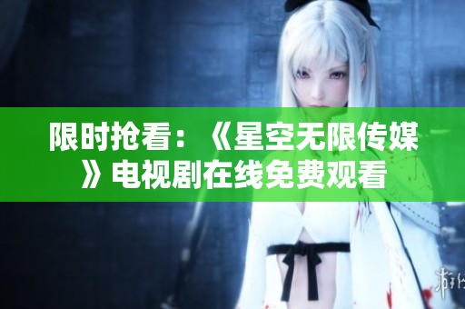 限时抢看：《星空无限传媒》电视剧在线免费观看