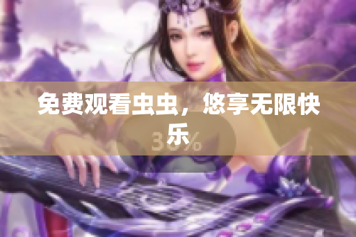 免费观看虫虫，悠享无限快乐