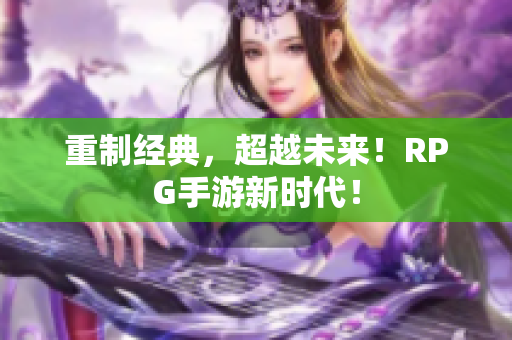 重制经典，超越未来！RPG手游新时代！