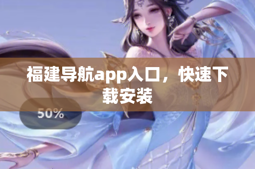 福建导航app入口，快速下载安装