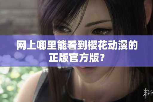 网上哪里能看到樱花动漫的正版官方版？