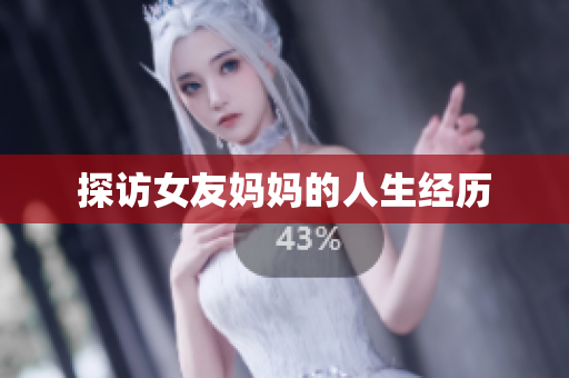探访女友妈妈的人生经历