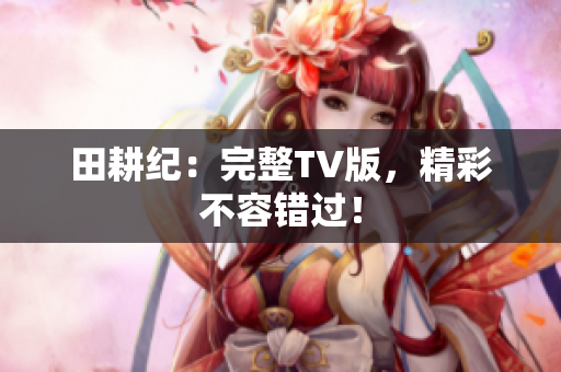 田耕纪：完整TV版，精彩不容错过！