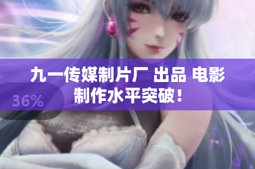 九一传媒制片厂 出品 电影制作水平突破！
