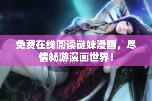 免费在线阅读谜妹漫画，尽情畅游漫画世界！