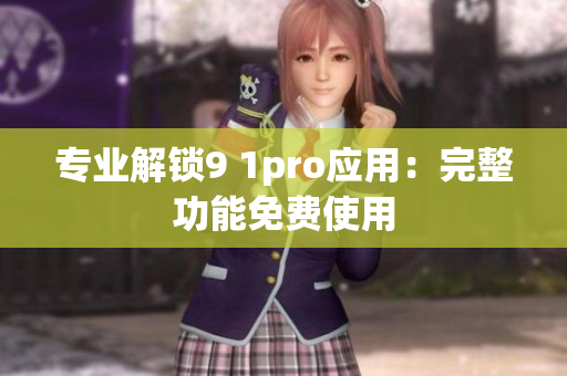 专业解锁9 1pro应用：完整功能免费使用