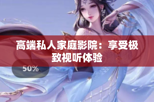 高端私人家庭影院：享受极致视听体验