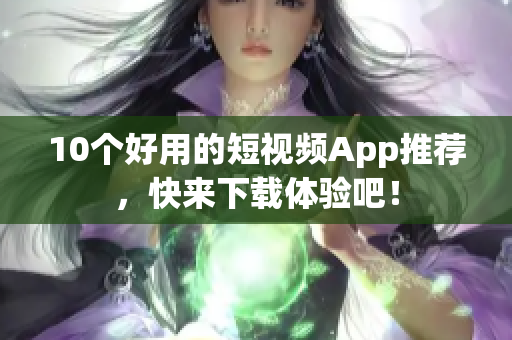 10个好用的短视频App推荐，快来下载体验吧！
