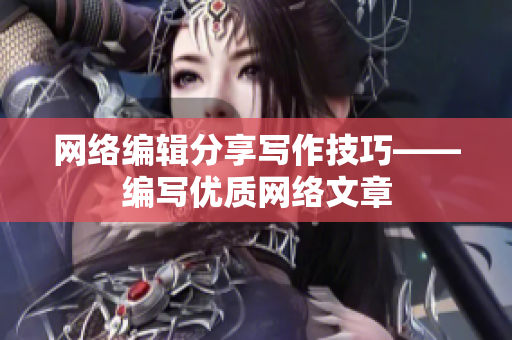 网络编辑分享写作技巧——编写优质网络文章