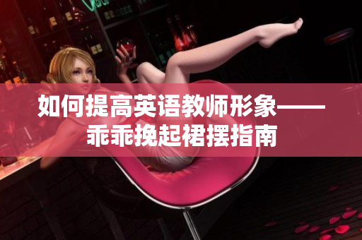 如何提高英语教师形象——乖乖挽起裙摆指南