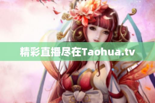 精彩直播尽在Taohua.tv