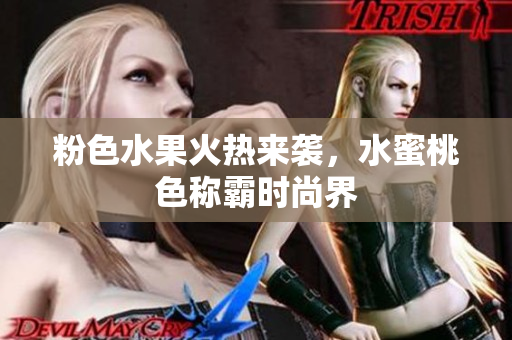 粉色水果火热来袭，水蜜桃色称霸时尚界
