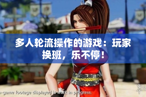 多人轮流操作的游戏：玩家换班，乐不停！