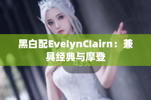 黑白配EveIynCIairn：兼具经典与摩登