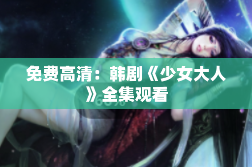 免费高清：韩剧《少女大人》全集观看