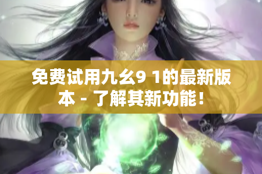 免费试用九幺9 1的最新版本 - 了解其新功能！