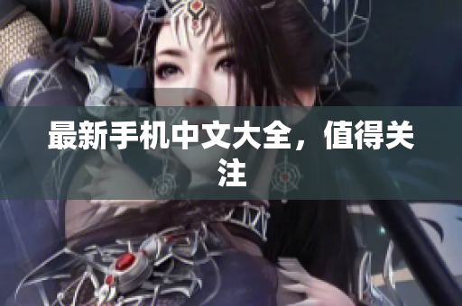最新手机中文大全，值得关注