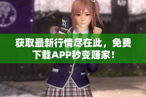 获取最新行情尽在此，免费下载APP秒变赚家！