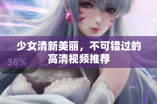 少女清新美丽，不可错过的高清视频推荐