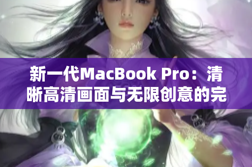 新一代MacBook Pro：清晰高清画面与无限创意的完美融合