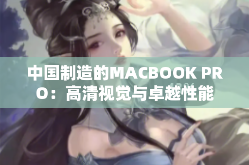 中国制造的MACBOOK PRO：高清视觉与卓越性能