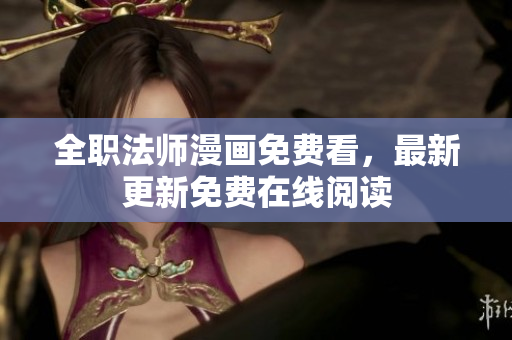 全职法师漫画免费看，最新更新免费在线阅读