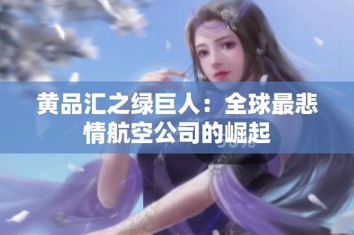 黄品汇之绿巨人：全球最悲情航空公司的崛起