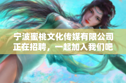 宁波蜜桃文化传媒有限公司正在招聘，一起加入我们吧！