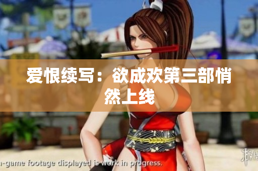 爱恨续写：欲成欢第三部悄然上线