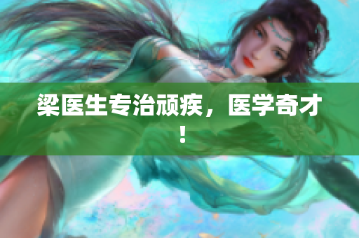 梁医生专治顽疾，医学奇才！