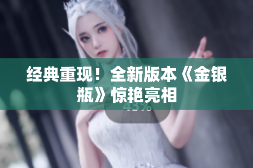 经典重现！全新版本《金银瓶》惊艳亮相