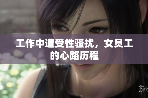 工作中遭受性骚扰，女员工的心路历程
