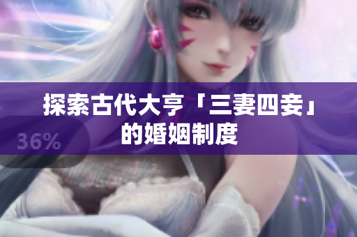 探索古代大亨「三妻四妾」的婚姻制度