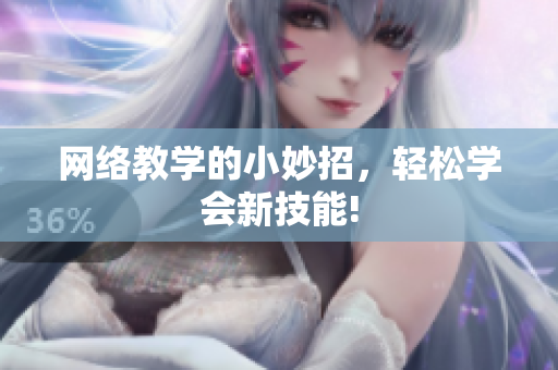 网络教学的小妙招，轻松学会新技能!
