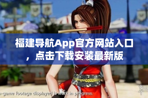 福建导航App官方网站入口，点击下载安装最新版