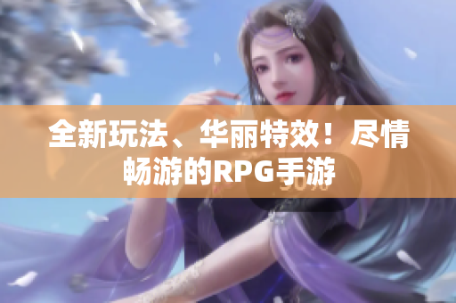 全新玩法、华丽特效！尽情畅游的RPG手游